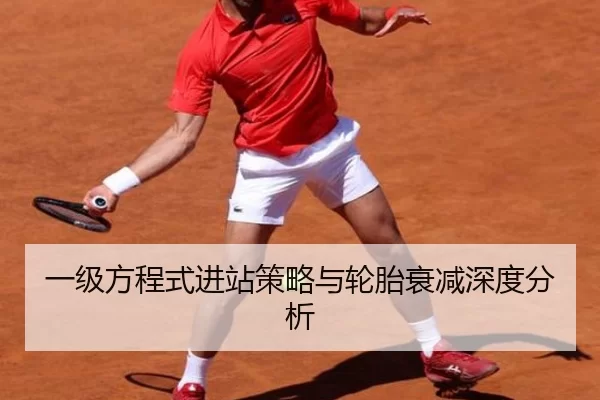 一级方程式进站策略与轮胎衰减深度分析