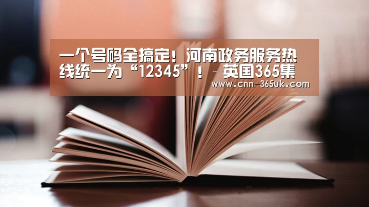 一个号码全搞定!河南政务服务热线统一为“12345”!-英国365集团(图2) 英国正版365官方网站
